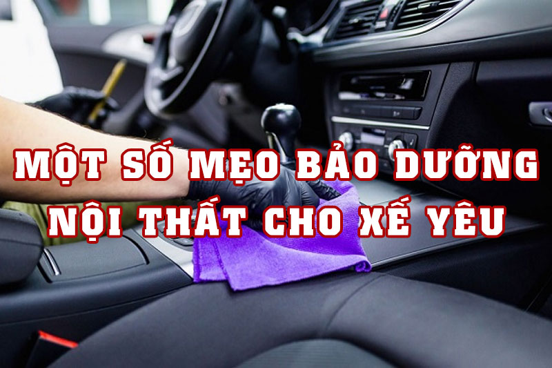 Một số mẹo bảo dưỡng nội thất cho xế yêu