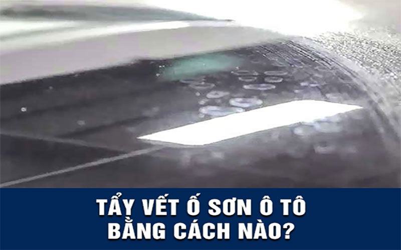 Sơn ô tô bị ố xử lý bằng cách nào không gây bay bạc mòn lớp sơn