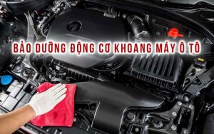 Bảo dưỡng động cơ khoang máy ô tô chuẩn nhất