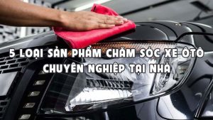 5 loại sản phẩm chăm sóc xe hơi chuyên nghiệp tại Nhà